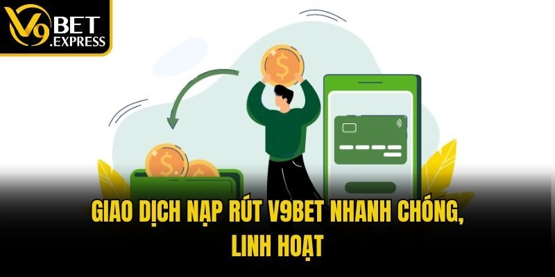 Giao dịch nạp rút V9bet nhanh chóng, linh hoạt